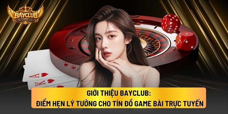 Giới Thiệu BAYCLUB: Điểm Hẹn Lý Tưởng Cho Tín Đồ Game Bài Trực Tuyến