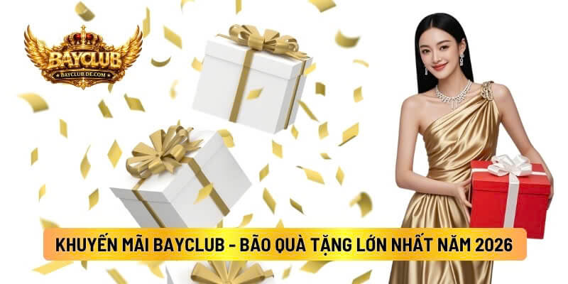 Khuyến Mãi BAYCLUB - Cơn Bão Quà Tặng, Ưu Đãi Lớn Nhất Năm 2026