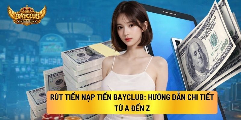Rút Tiền Nạp Tiền BAYCLUB: Hướng Dẫn Chi Tiết Từ A Đến Z