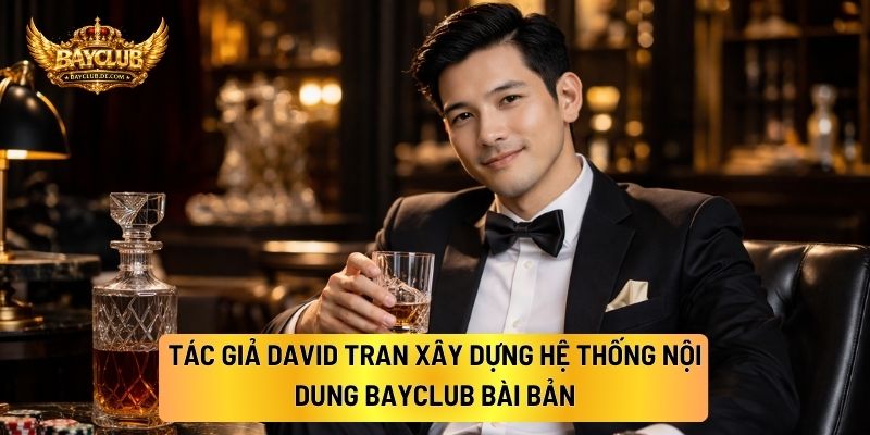 Tác giả David Tran Xây Dựng Hệ Thống Nội Dung BAYCLUB Bài Bản